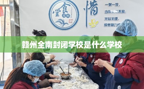 赣州全南封闭学校是什么学校