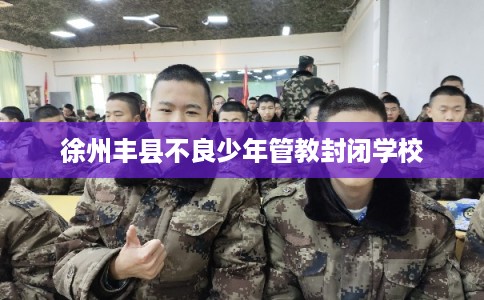 徐州丰县不良少年管教封闭学校