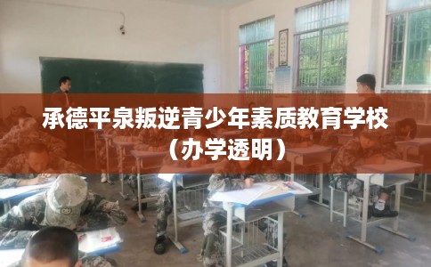 承德平泉叛逆青少年素质教育学校（办学透明）