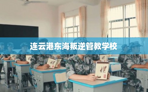 连云港东海叛逆管教学校