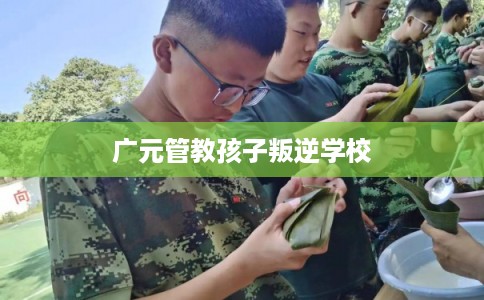 广元管教孩子叛逆学校
