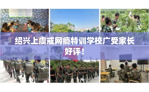绍兴上虞戒网瘾特训学校广受家长好评！