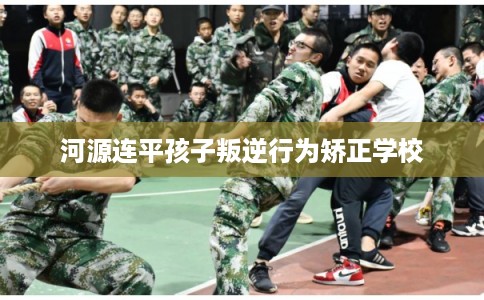 河源连平孩子叛逆行为矫正学校