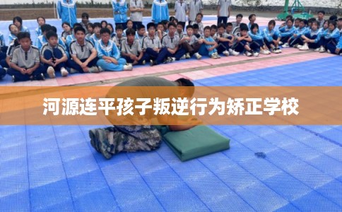 河源连平孩子叛逆行为矫正学校