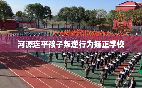 河源连平孩子叛逆行为矫正学校