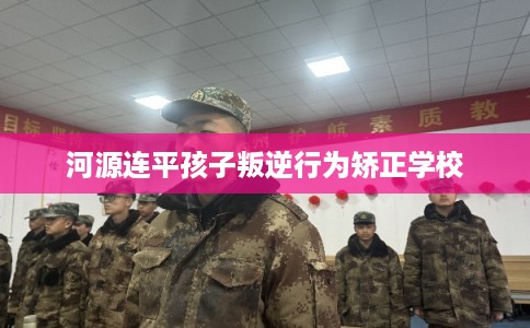 河源连平孩子叛逆行为矫正学校