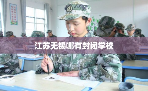 江苏无锡哪有封闭学校