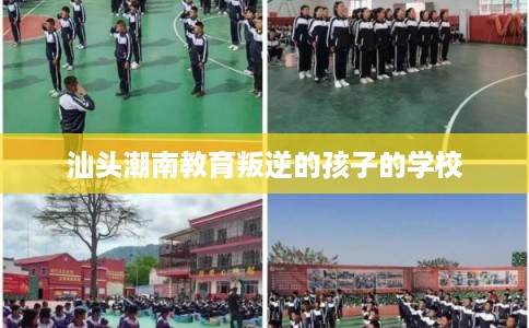 汕头潮南教育叛逆的孩子的学校