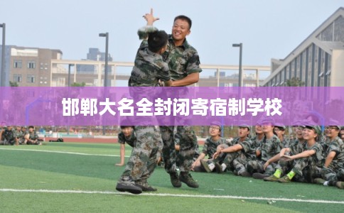 邯郸大名全封闭寄宿制学校 邯郸大名全封闭寄宿制学校