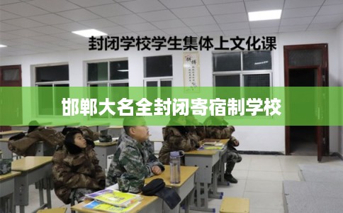 邯郸大名全封闭寄宿制学校 邯郸大名全封闭寄宿制学校