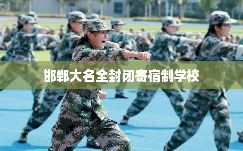 邯郸大名全封闭寄宿制学校 邯郸大名全封闭寄宿制学校
