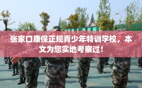 张家口康保正规青少年特训学校,本文为您实地考察过! 张家口康保正规青少年特训学校,本文为您实地考察过!